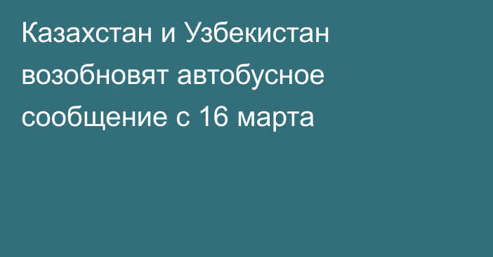 Казахстан и Узбекистан возобновят автобусное сообщение с 16 марта