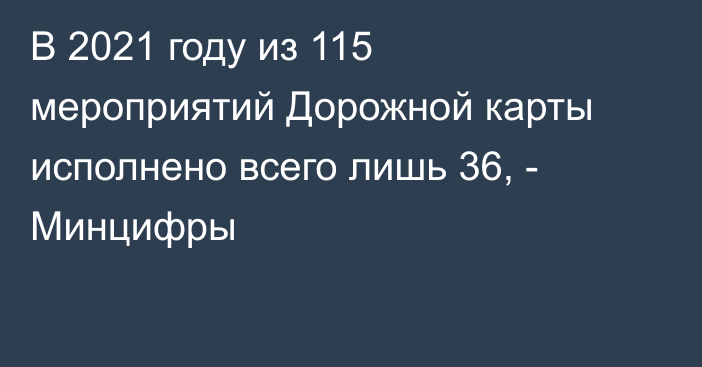 В 2021 году из 115 мероприятий Дорожной карты исполнено всего лишь 36, - Минцифры