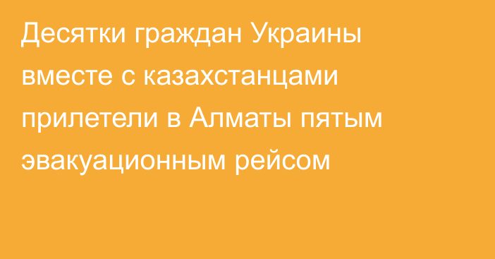 Десятки граждан Украины вместе с казахстанцами прилетели в Алматы пятым эвакуационным рейсом