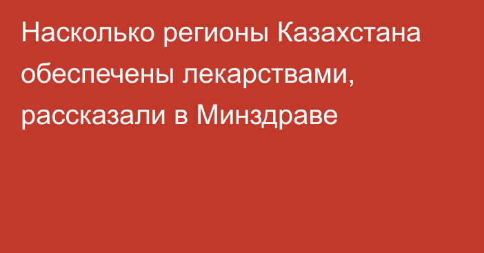 Насколько регионы Казахстана обеспечены лекарствами, рассказали в Минздраве