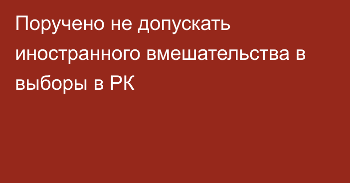 Поручено не допускать иностранного вмешательства в выборы в РК