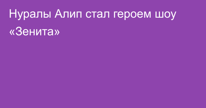 Нуралы Алип стал героем шоу «Зенита»