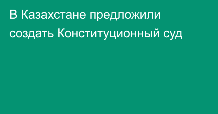 В Казахстане предложили создать Конституционный суд