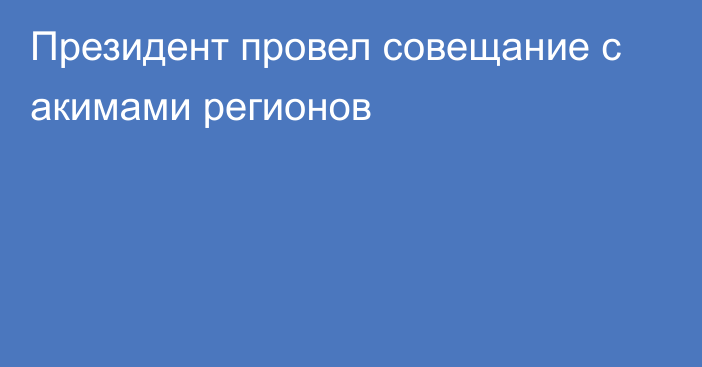 Президент провел совещание с акимами регионов