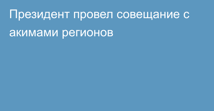 Президент провел совещание с акимами регионов