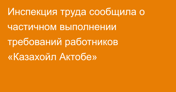 Инспекция труда сообщила о частичном выполнении требований работников «Казахойл Актобе»