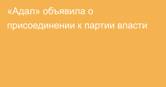 «Адал» объявила о присоединении к партии власти