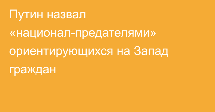 Путин назвал «национал-предателями» ориентирующихся на Запад граждан