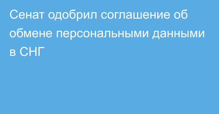 Сенат одобрил соглашение об обмене персональными данными в СНГ