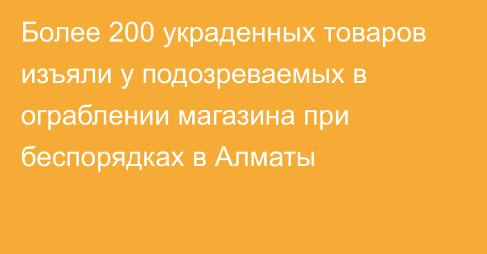 Более 200 украденных товаров изъяли у подозреваемых в ограблении магазина при беспорядках в Алматы