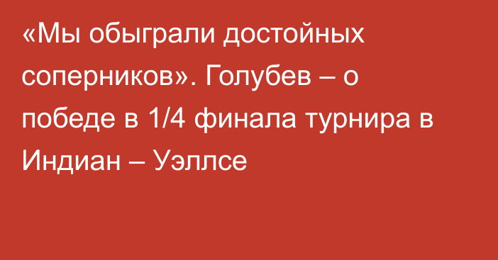 «Мы обыграли достойных соперников». Голубев – о победе в 1/4 финала турнира в Индиан – Уэллсе