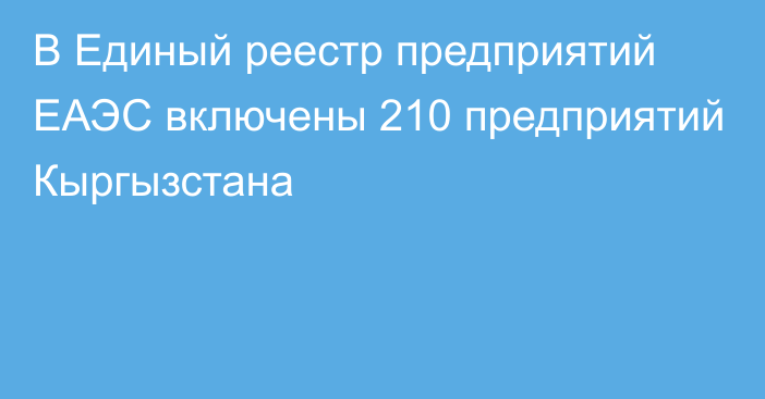 В Единый реестр предприятий ЕАЭС включены 210 предприятий Кыргызстана