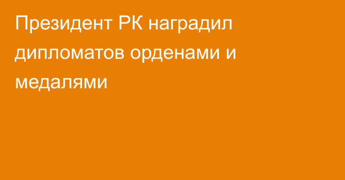 Президент РК наградил дипломатов орденами и медалями