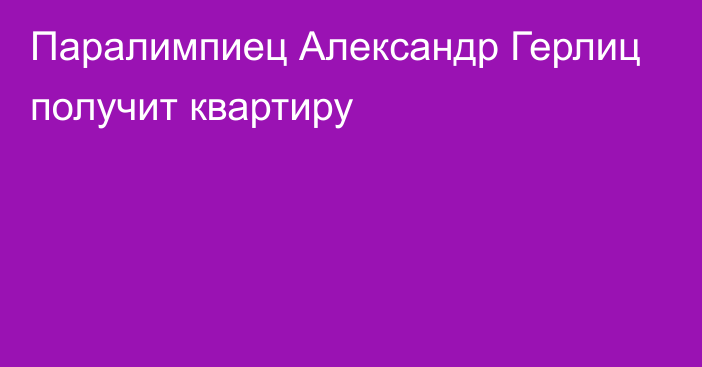 Паралимпиец Александр Герлиц получит квартиру