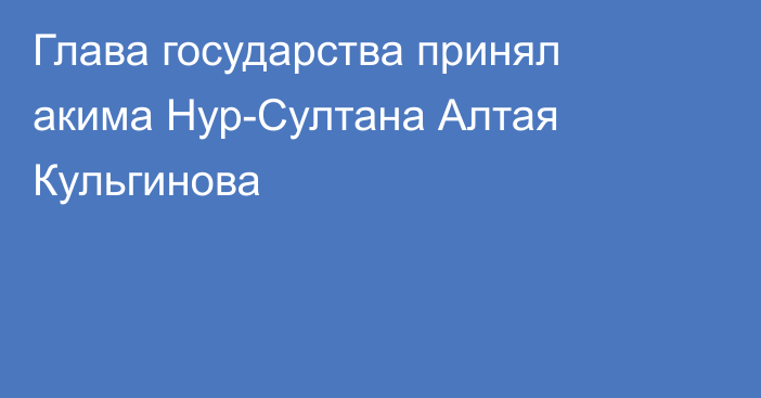 Глава государства принял акима Нур-Султана Алтая Кульгинова