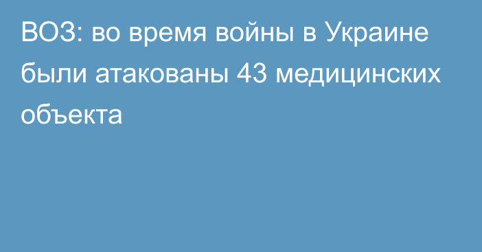 ВОЗ: во время войны в Украине были атакованы 43 медицинских объекта