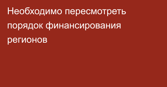 Необходимо пересмотреть порядок финансирования регионов