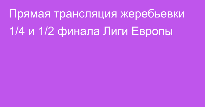 Прямая трансляция жеребьевки 1/4 и 1/2 финала Лиги Европы