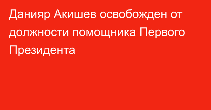 Данияр Акишев освобожден от должности помощника Первого Президента