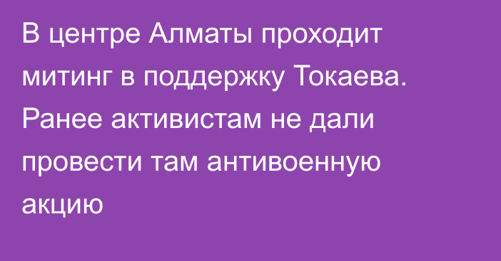 В центре Алматы проходит митинг в поддержку Токаева. Ранее активистам не дали провести там антивоенную акцию