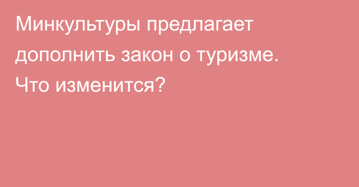 Минкультуры предлагает дополнить закон о туризме. Что изменится?