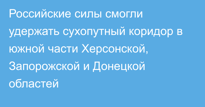 Российские силы смогли удержать сухопутный коридор в южной части Херсонской, Запорожской и Донецкой областей