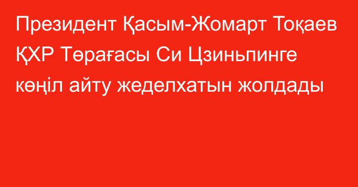 Президент Қасым-Жомарт Тоқаев ҚХР Төрағасы Си Цзиньпинге көңіл айту жеделхатын жолдады