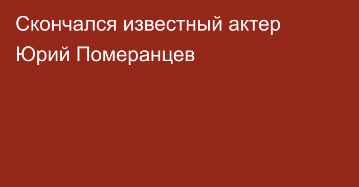 Скончался известный актер Юрий Померанцев