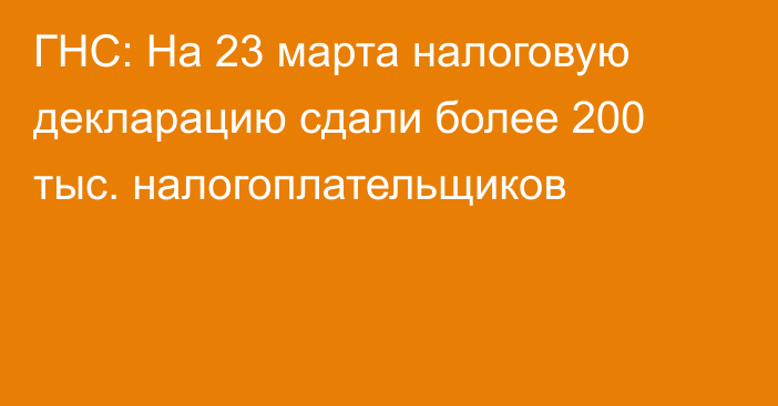 ГНС: На 23 марта налоговую декларацию сдали более 200 тыс. налогоплательщиков