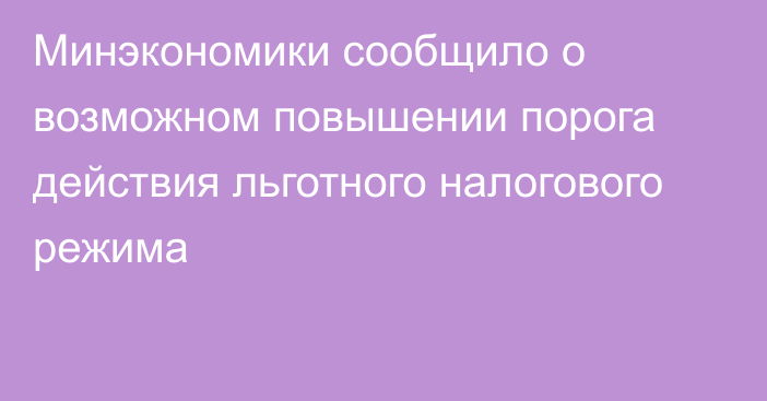 Минэкономики сообщило о возможном повышении порога действия льготного налогового режима