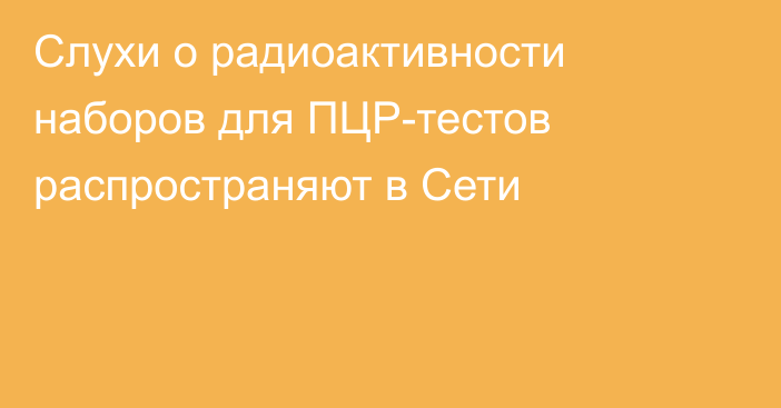 Слухи о радиоактивности наборов для ПЦР-тестов распространяют в Сети