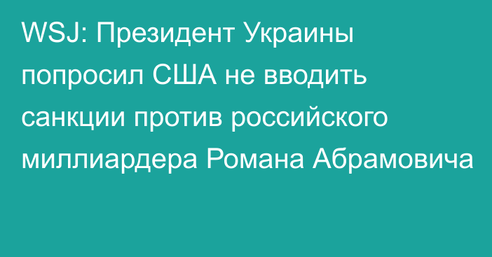 WSJ: Президент Украины попросил США не вводить санкции против российского миллиардера Романа Абрамовича 