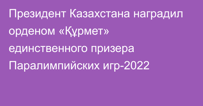 Президент Казахстана наградил орденом «Құрмет»	 единственного призера Паралимпийских игр-2022