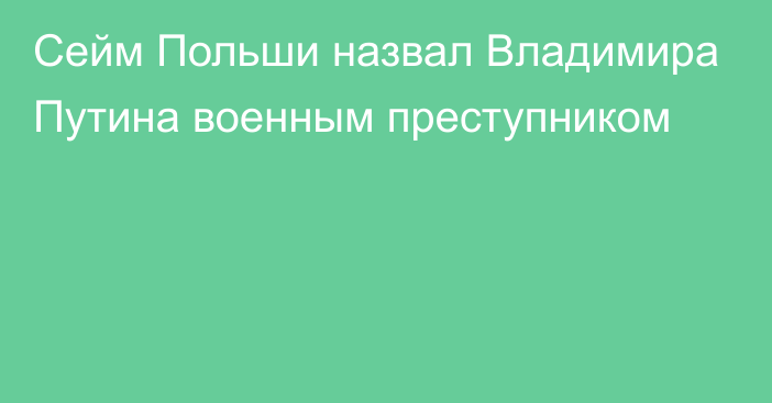 Сейм Польши назвал Владимира Путина военным преступником