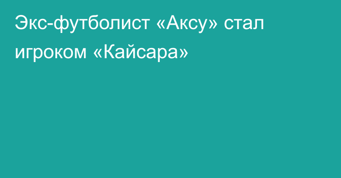 Экс-футболист «Аксу» стал игроком «Кайсара»