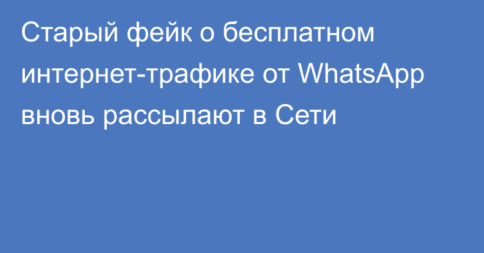 Старый фейк о бесплатном интернет-трафике от WhatsApp вновь рассылают в Сети