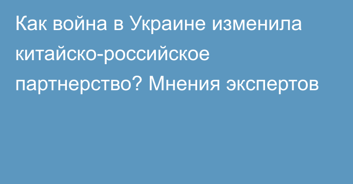 Как война в Украине изменила китайско-российское партнерство? Мнения экспертов