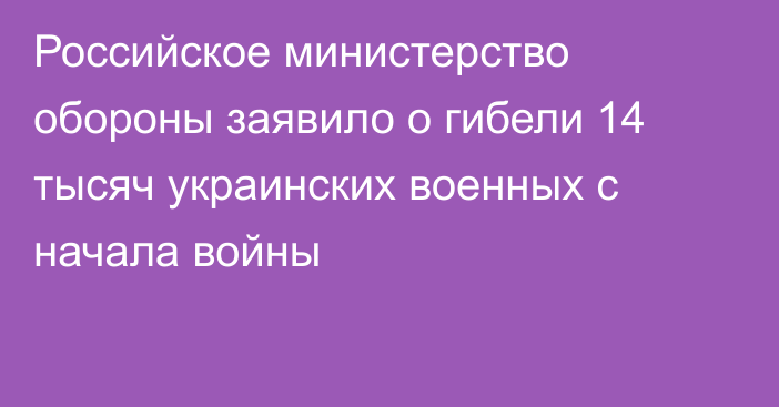 Российское министерство обороны заявило о гибели 14 тысяч украинских военных с начала войны