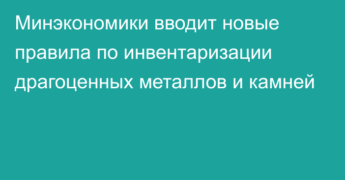 Минэкономики вводит новые правила по инвентаризации драгоценных металлов и камней 