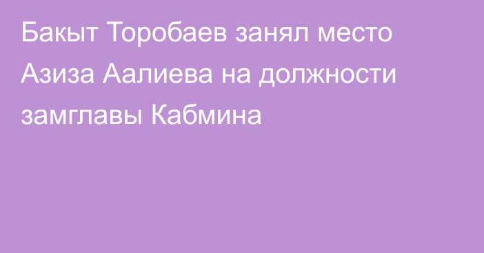 Бакыт Торобаев занял место Азиза Аалиева на должности замглавы Кабмина