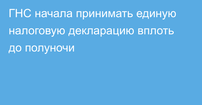 ГНС начала принимать единую налоговую декларацию вплоть до полуночи