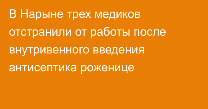 В Нарыне трех медиков отстранили от работы после внутривенного введения антисептика роженице