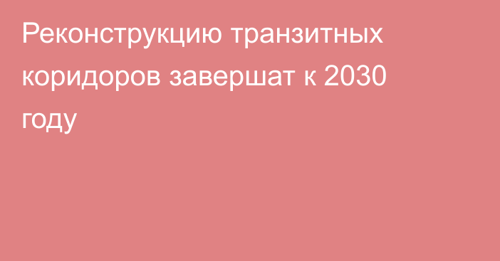 Реконструкцию транзитных коридоров завершат к 2030 году