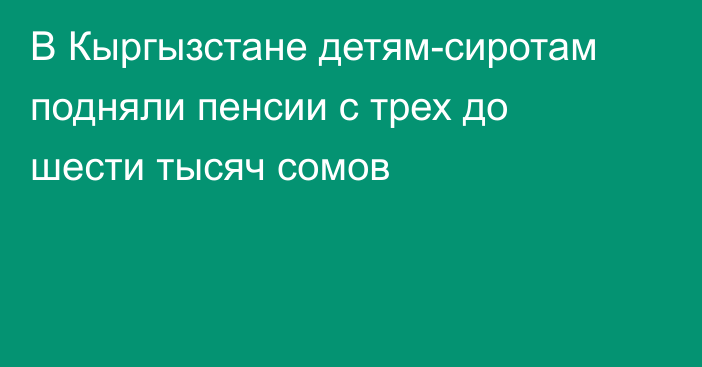 В Кыргызстане детям-сиротам подняли пенсии с трех до шести тысяч сомов