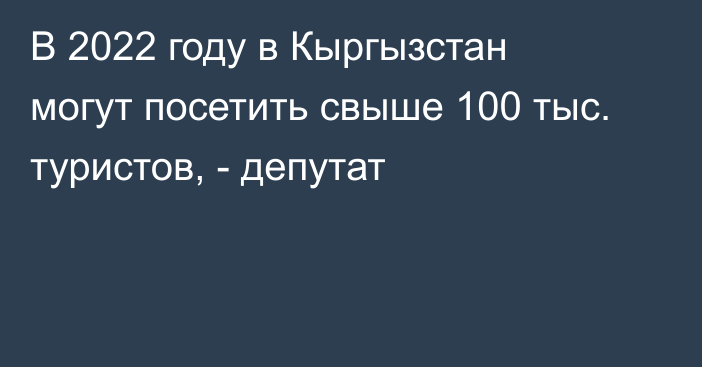 В 2022 году в Кыргызстан могут посетить свыше 100 тыс. туристов, - депутат