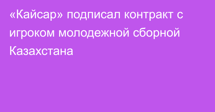 «Кайсар» подписал контракт с игроком молодежной сборной Казахстана