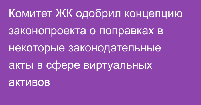 Комитет ЖК одобрил концепцию законопроекта о поправках в некоторые законодательные акты в сфере виртуальных активов