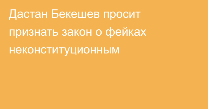 Дастан Бекешев просит признать закон о фейках неконституционным