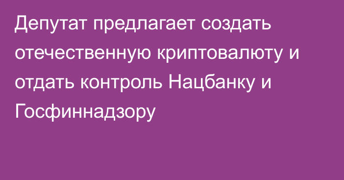 Депутат предлагает создать отечественную криптовалюту и отдать контроль Нацбанку и Госфиннадзору