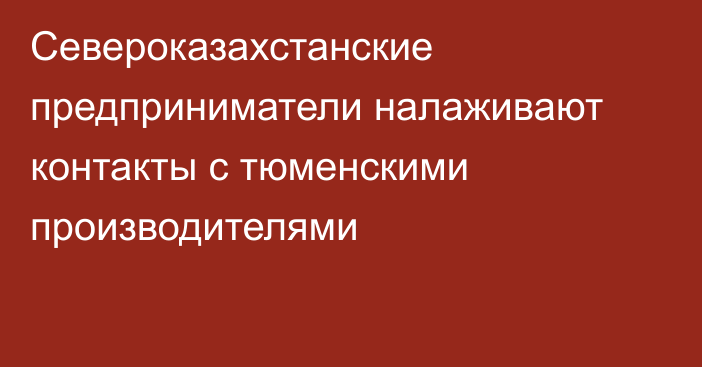 Североказахстанские предприниматели налаживают контакты с тюменскими производителями